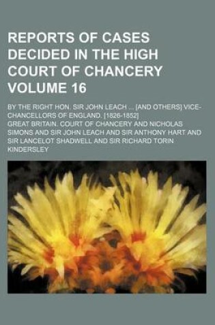 Cover of Reports of Cases Decided in the High Court of Chancery Volume 16; By the Right Hon. Sir John Leach [And Others] Vice-Chancellors of England. [1826-185