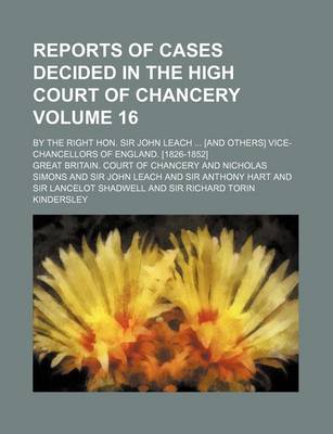 Book cover for Reports of Cases Decided in the High Court of Chancery Volume 16; By the Right Hon. Sir John Leach [And Others] Vice-Chancellors of England. [1826-185