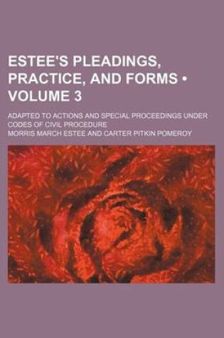 Cover of Estee's Pleadings, Practice, and Forms (Volume 3); Adapted to Actions and Special Proceedings Under Codes of Civil Procedure