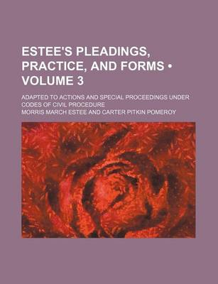 Book cover for Estee's Pleadings, Practice, and Forms (Volume 3); Adapted to Actions and Special Proceedings Under Codes of Civil Procedure