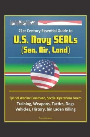Cover of 21st Century Essential Guide to U.S. Navy SEALs (Sea, Air, Land), Special Warfare Command, Special Operations Forces, Training, Weapons, Tactics, Dogs, Vehicles, History, bin Laden Killing