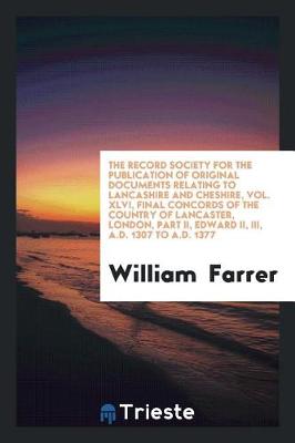 Book cover for The Record Society for the Publication of Original Documents Relating to Lancashire and Cheshire, Vol. XLVI, Final Concords of the Country of Lancaster, London, Part II, Edward II, III, A.D. 1307 to A.D. 1377