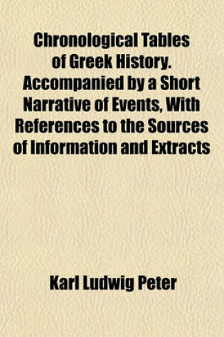 Cover of Chronological Tables of Greek History. Accompanied by a Short Narrative of Events, with References to the Sources of Information and Extracts