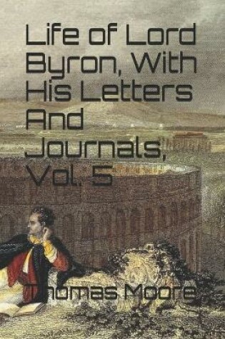 Cover of Life of Lord Byron, With His Letters And Journals, Vol. 5