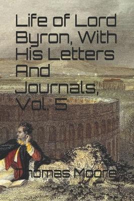 Book cover for Life of Lord Byron, With His Letters And Journals, Vol. 5