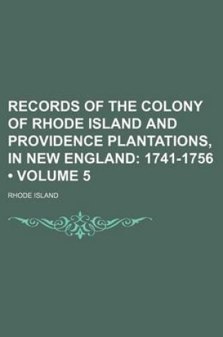 Cover of Records of the Colony of Rhode Island and Providence Plantations, in New England (Volume 5); 1741-1756