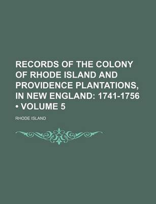 Book cover for Records of the Colony of Rhode Island and Providence Plantations, in New England (Volume 5); 1741-1756