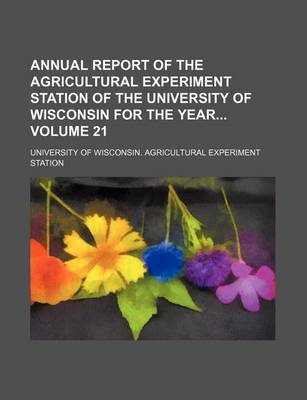 Book cover for Annual Report of the Agricultural Experiment Station of the University of Wisconsin for the Year Volume 21