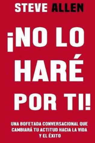 Cover of no Lo Har  Por Ti! Una Bofetada Conversacional Que Cambiar  Tu Actitud Hacia La Vida y El  xito