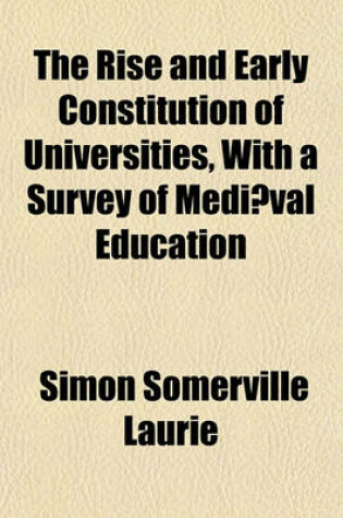 Cover of The Rise and Early Constitution of Universities, with a Survey of Mediaeval Education