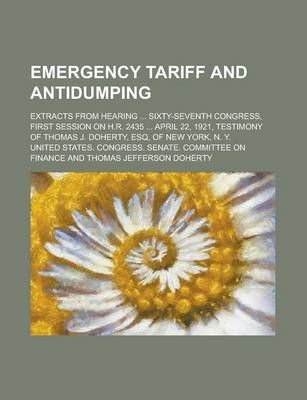 Book cover for Emergency Tariff and Antidumping; Extracts from Hearing ... Sixty-Seventh Congress, First Session on H.R. 2435 ... April 22, 1921, Testimony of Thomas J. Doherty, Esq, of New York, N. Y.