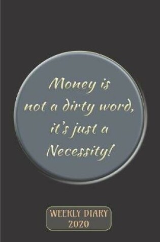 Cover of Money is not a dirty word, it's just a Necessity! - Weekly Diary 2020