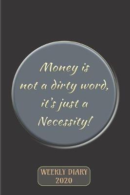 Book cover for Money is not a dirty word, it's just a Necessity! - Weekly Diary 2020