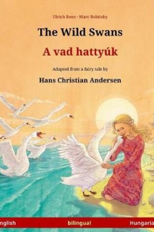 Cover of The Wild Swans - A vad hattyuk. Bilingual children's book adapted from a fairy tale by Hans Christian Andersen (English - Hungarian)