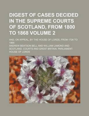 Book cover for Digest of Cases Decided in the Supreme Courts of Scotland, from 1800 to 1868 Volume 2; And, on Appeal, by the House of Lords, from 1726 to 1868