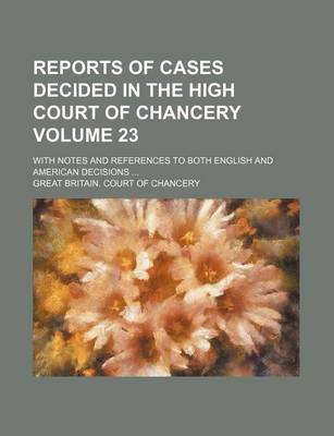 Book cover for Reports of Cases Decided in the High Court of Chancery Volume 23; With Notes and References to Both English and American Decisions