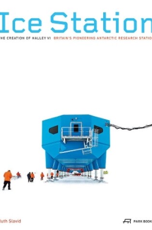 Cover of Ice Station – The Creation of Halley VI. Britain′s Pioneering Antarctic Research Station