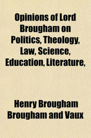 Cover of Opinions of Lord Brougham on Politics, Theology, Law, Science, Education, Literature,