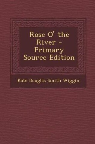 Cover of Rose O' the River - Primary Source Edition