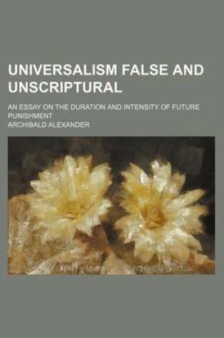 Cover of Universalism False and Unscriptural; An Essay on the Duration and Intensity of Future Punishment