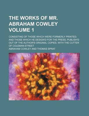 Book cover for The Works of Mr. Abraham Cowley Volume 1; Consisting of Those Which Were Formerly Printed and Those Which He Design'd for the Press, Publish'd Out of the Author's Original Copies. with the Cutter of Coleman-Street