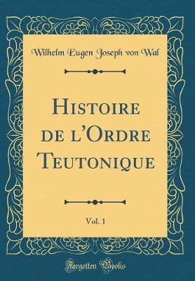 Book cover for Histoire de l'Ordre Teutonique, Vol. 1 (Classic Reprint)