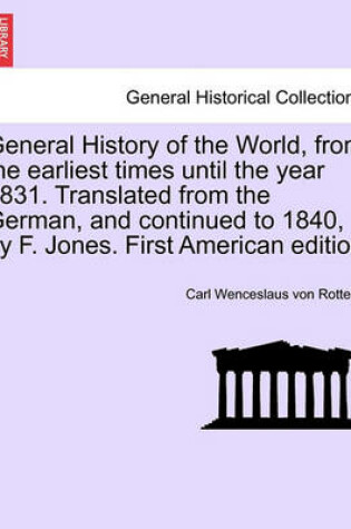 Cover of General History of the World, from the Earliest Times Until the Year 1831. Translated from the German, and Continued to 1840, by F. Jones. Vol. I, First American Edition