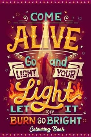 Cover of Come Alive Go And Light Your Light Let It Burn So Bright Colouring Book