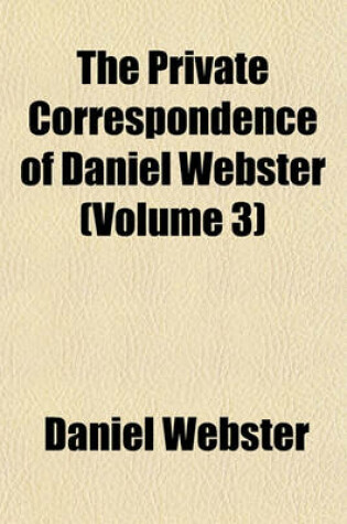 Cover of The Private Correspondence of Daniel Webster (Volume 3)