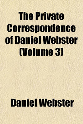 Book cover for The Private Correspondence of Daniel Webster (Volume 3)