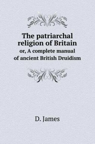 Cover of The patriarchal religion of Britain or, A complete manual of ancient British Druidism