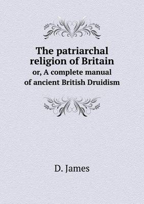 Book cover for The patriarchal religion of Britain or, A complete manual of ancient British Druidism