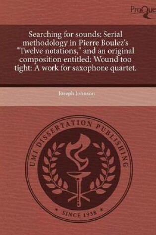 Cover of Searching for Sounds: Serial Methodology in Pierre Boulez's Twelve Notations, and an Original Composition Entitled: Wound Too Tight: A WOR
