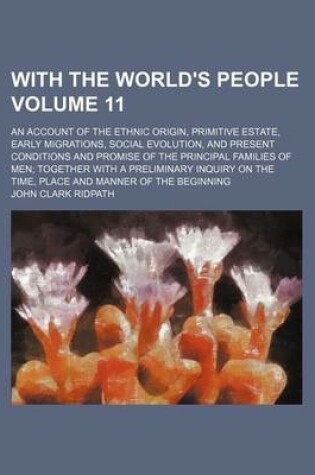 Cover of With the World's People Volume 11; An Account of the Ethnic Origin, Primitive Estate, Early Migrations, Social Evolution, and Present Conditions and Promise of the Principal Families of Men Together with a Preliminary Inquiry on the Time, Place and Manne