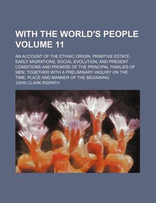 Book cover for With the World's People Volume 11; An Account of the Ethnic Origin, Primitive Estate, Early Migrations, Social Evolution, and Present Conditions and Promise of the Principal Families of Men Together with a Preliminary Inquiry on the Time, Place and Manne