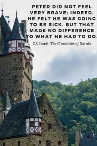 Cover of Peter did not feel very brave; indeed, he felt he was going to be sick. But that made no difference to what he had to do. -C.S. Lewis