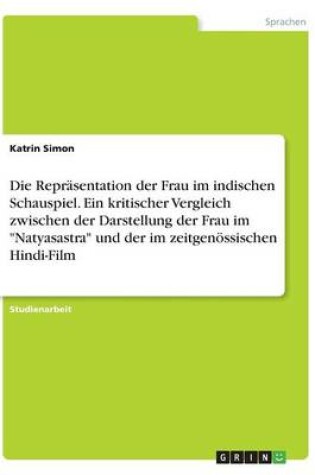 Cover of Die Repr�sentation der Frau im indischen Schauspiel. Ein kritischer Vergleich zwischen der Darstellung der Frau im "Natyasastra" und der im zeitgen�ssischen Hindi-Film