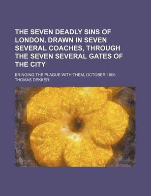 Book cover for The Seven Deadly Sins of London, Drawn in Seven Several Coaches, Through the Seven Several Gates of the City; Bringing the Plague with Them, October 1606