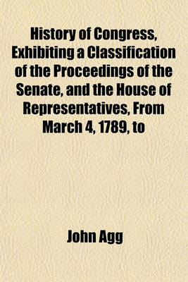 Book cover for History of Congress, Exhibiting a Classification of the Proceedings of the Senate, and the House of Representatives, from March 4, 1789, to