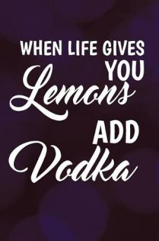 Cover of When Life Gives You Lemons Add Vodka