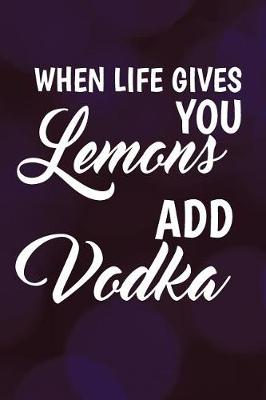 Book cover for When Life Gives You Lemons Add Vodka