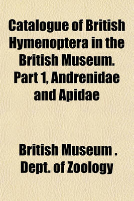 Book cover for Catalogue of British Hymenoptera in the British Museum. Part 1, Andrenidae and Apidae