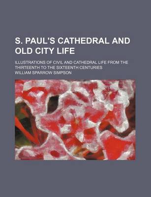 Book cover for S. Paul's Cathedral and Old City Life; Illustrations of Civil and Cathedral Life from the Thirteenth to the Sixteenth Centuries