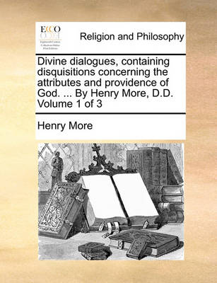 Book cover for Divine Dialogues, Containing Disquisitions Concerning the Attributes and Providence of God. ... by Henry More, D.D. Volume 1 of 3