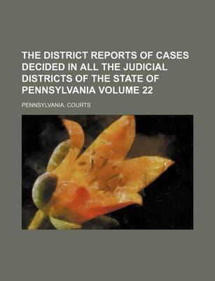 Book cover for The District Reports of Cases Decided in All the Judicial Districts of the State of Pennsylvania Volume 22