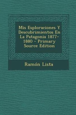 Cover of MIS Esploraciones y Descubrimientos En La Patagonia 1877-1880