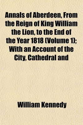 Book cover for Annals of Aberdeen, from the Reign of King William the Lion, to the End of the Year 1818 (Volume 1); With an Account of the City, Cathedral and