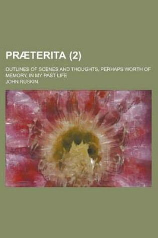 Cover of Praeterita; Outlines of Scenes and Thoughts, Perhaps Worth of Memory, in My Past Life (2)