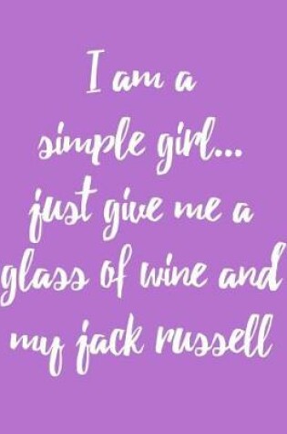 Cover of I Am a Simple Girl Just Give Me a Glass of Wine and My Jack Russell