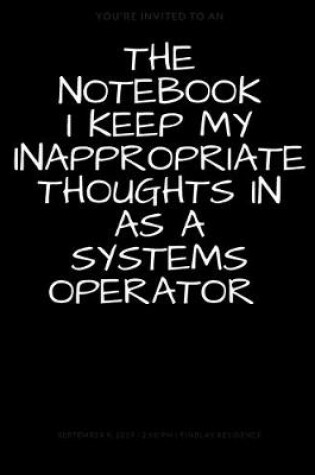 Cover of The Notebook I Keep My Inappropriate Thoughts In As A Systems Operator, BLANK - JOURNAL - NOTEBOOK - COLLEGE RULE LINED - 7.5" X 9.25" -150 pages